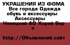 УКРАШЕНИЯ ИЗ ФОМА - Все города Одежда, обувь и аксессуары » Аксессуары   . Ненецкий АО,Хорей-Вер п.